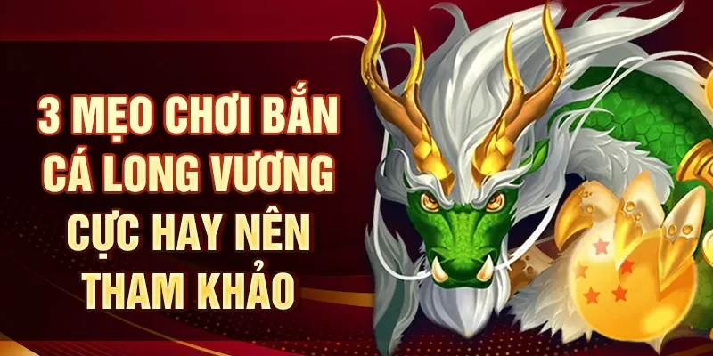 3 mẹo chơi bắn cá Long Vương cực hay nên tham khảo