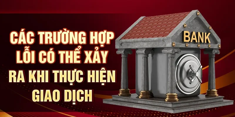 Các trường hợp lỗi có thể xảy ra khi thực hiện giao dịch