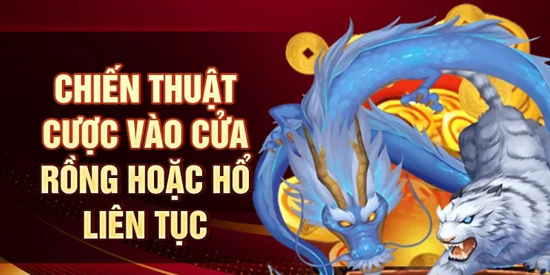 Chiến thuật cược vào cửa Rồng hoặc Hổ liên tục