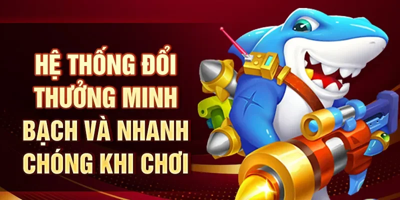 Hệ thống đổi thưởng minh bạch và nhanh chóng khi chơi