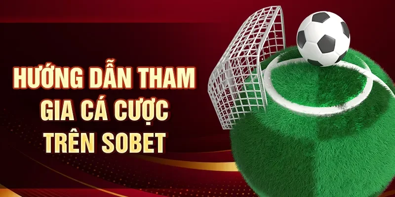 Hướng dẫn tham gia cá cược trên Sobet
