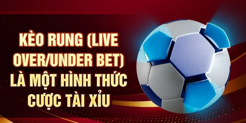 Kèo rung (Live Over/Under Bet) là một hình thức cược tài xỉu