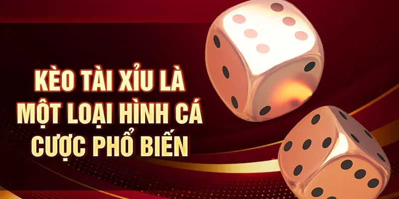 Kèo tài xỉu là một loại hình cá cược phổ biến