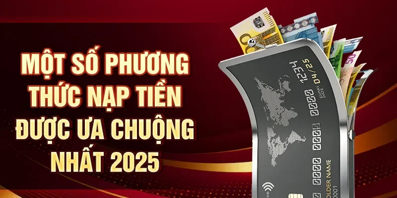 Một số phương thức nạp tiền được ưa chuộng nhất 2025