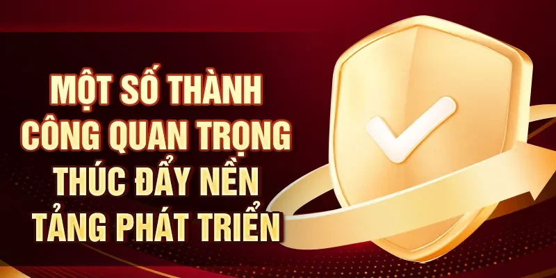 Một số thành công quan trọng thúc đẩy nền tảng phát triển