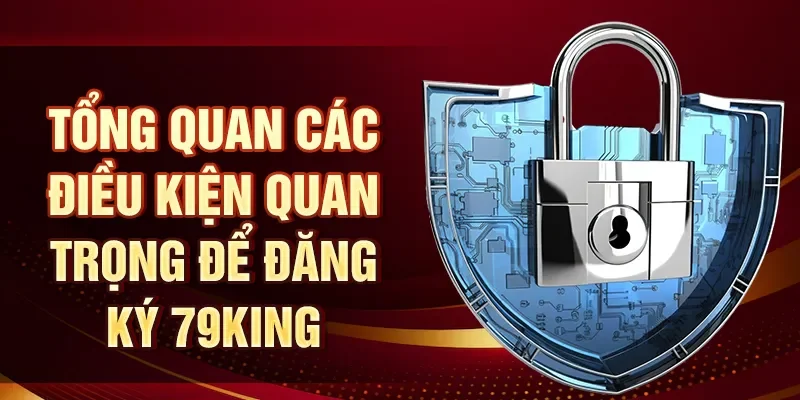 Tổng quan các điều kiện quan trọng để đăng ký 79KING