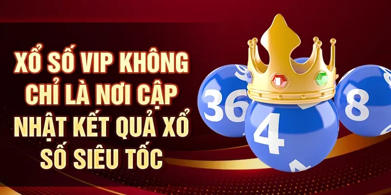 Xổ số VIP không chỉ là nơi cập nhật kết quả xổ số siêu tốc